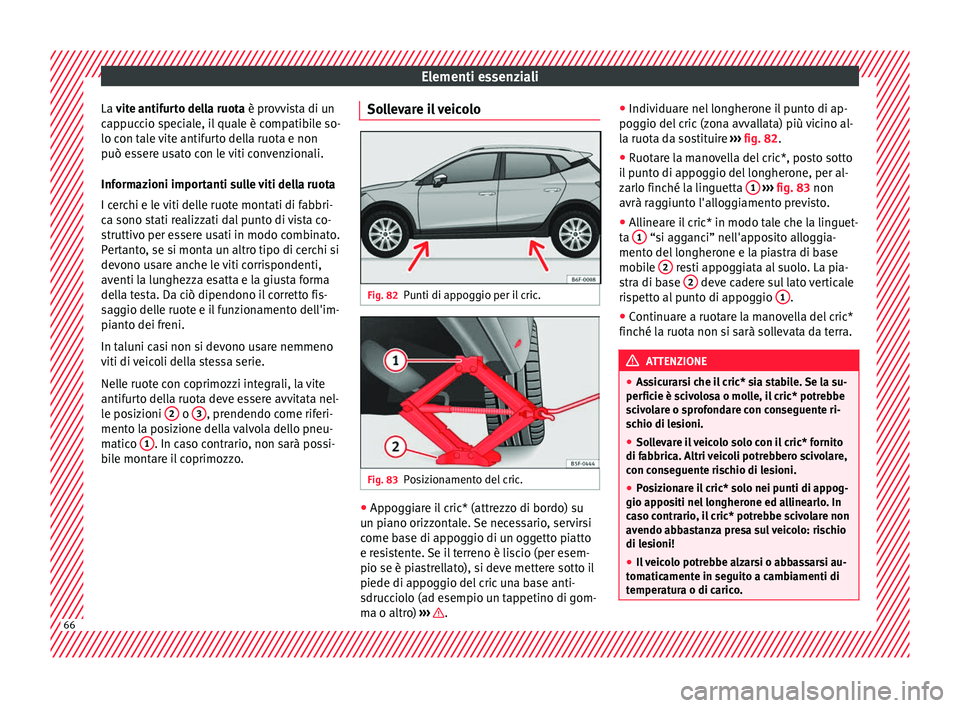 Seat Arona 2017  Manuale del proprietario (in Italian) Elementi essenziali
La v ite antifurto della ruota è provvista di un
c ap
puccio speciale, il quale è compatibile so-
lo con tale vite antifurto della ruota e non
può essere usato con le viti conve