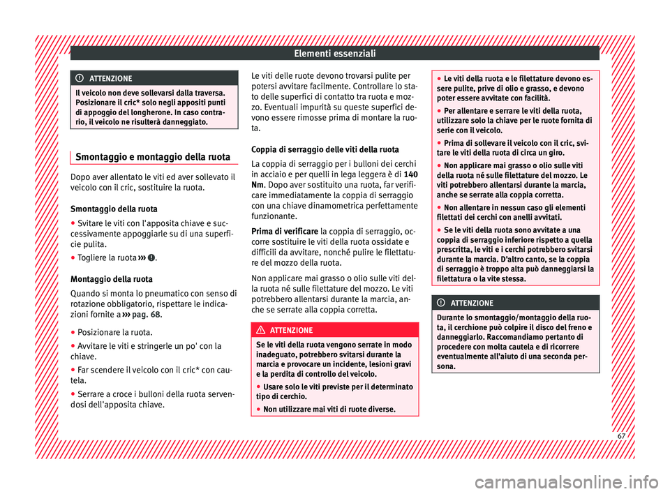 Seat Arona 2017  Manuale del proprietario (in Italian) Elementi essenziali
ATTENZIONE
Il veicolo non deve sollevarsi dalla traversa.
Po s
izionare il cric* solo negli appositi punti
di appoggio del longherone. In caso contra-
rio, il veicolo ne risulterà