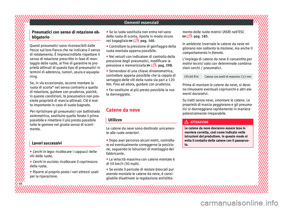 Seat Arona 2017  Manuale del proprietario (in Italian) Elementi essenziali
Pneumatici con senso di rotazione ob-
b lig
at
orio Questi pneumatici sono riconoscibili dalle
frec
c

e sul loro fianco che ne indicano il senso
di rotolamento. È imprescindibile