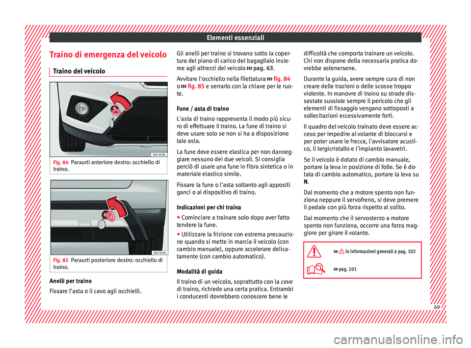 Seat Arona 2017  Manuale del proprietario (in Italian) Elementi essenziali
Traino di emergenza del veicolo Tr
aino del
 veicoloFig. 84
Paraurti anteriore destro: occhiello di
tr aino
. Fig. 85
Paraurti posteriore destro: occhiello di
tr aino
. Anelli per 