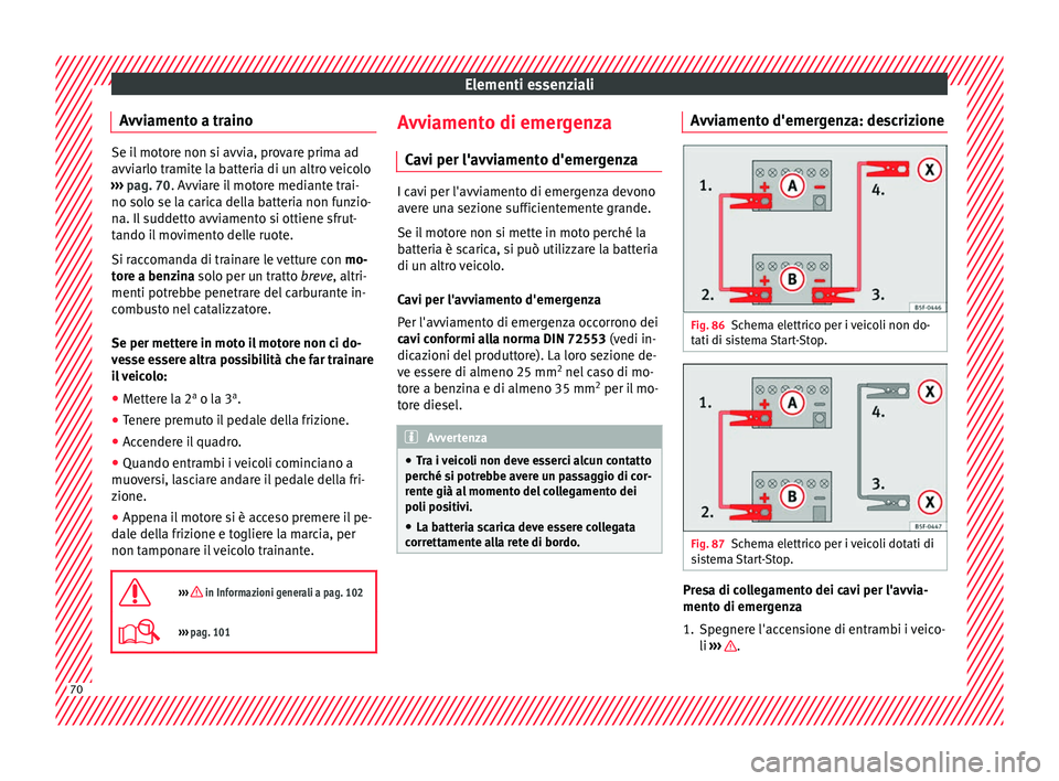 Seat Arona 2017  Manuale del proprietario (in Italian) Elementi essenziali
Avviamento a traino Se il motore non si avvia, provare prima ad
avvi
arlo tr
amite la batteria di un altro veicolo
›››  pag. 70. Avviare il motore mediante trai-
no solo se l