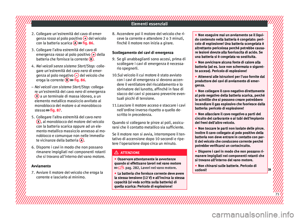 Seat Arona 2017  Manuale del proprietario (in Italian) Elementi essenziali
2. Collegare un'estremità del cavo di emer- gen
z
a rosso al polo positivo  +  del veicolo
c on l
a b
atteria scarica  A  
› ›› 
fig. 86
.
3.
Collegare l'altra estre