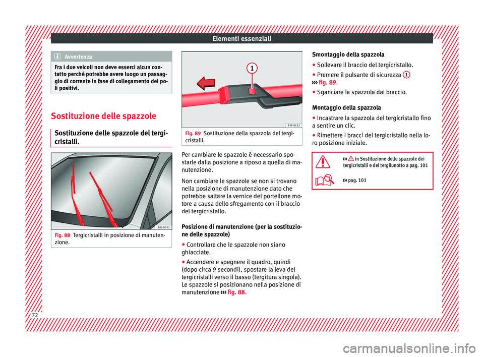 Seat Arona 2017  Manuale del proprietario (in Italian) Elementi essenziali
Avvertenza
Fra i due veicoli non deve esserci alcun con-
tatt o per
ché potrebbe avere luogo un passag-
gio di corrente in fase di collegamento dei po-
li positivi. Sostituzione d