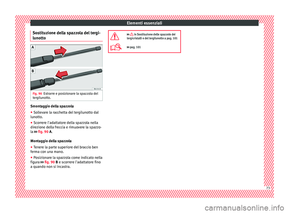 Seat Arona 2017  Manuale del proprietario (in Italian) Elementi essenziali
Sostituzione della spazzola del tergi-
lu nott
o Fig. 90
Estrarre e posizionare la spazzola del
t er
gi
lunotto. Smontaggio della spazzola
● Sollevare la racchetta del tergilunot