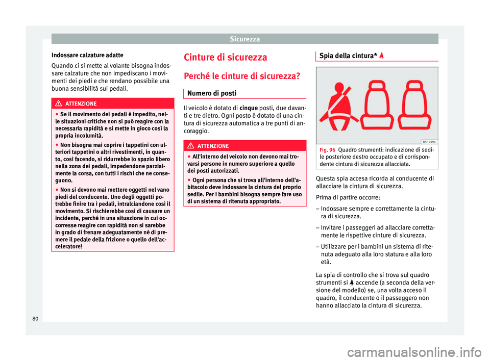 Seat Arona 2017  Manuale del proprietario (in Italian) Sicurezza
Indossare calzature adatte
Quando c i s
i mett
e al volante bisogna indos-
sare calzature che non impediscano i movi-
menti dei piedi e che rendano possibile una
buona sensibilità sui pedal