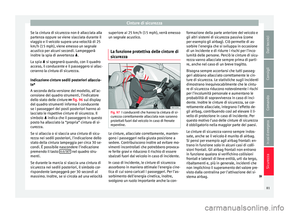 Seat Arona 2017  Manuale del proprietario (in Italian) Cinture di sicurezza
Se la cintura di sicurezza non è allacciata alla
p ar
t
enza oppure se viene slacciata durante il
viaggio e il veicolo supera una velocità di 25
km/h (15 mph), viene emesso un s