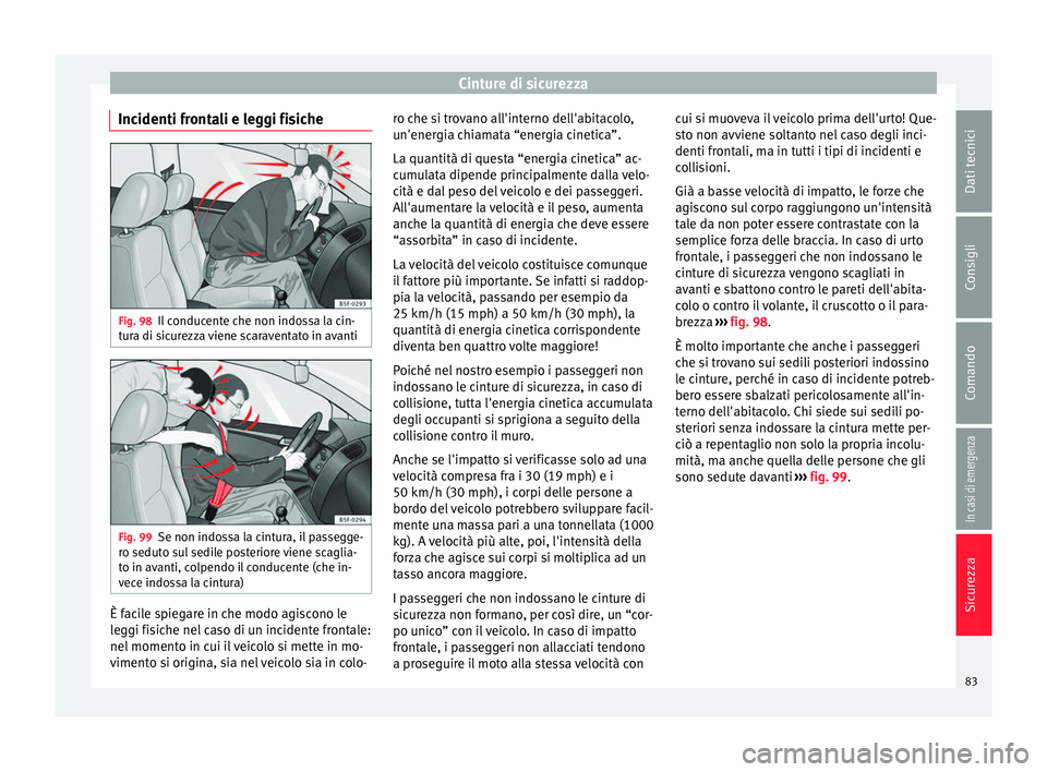 Seat Arona 2017  Manuale del proprietario (in Italian) Cinture di sicurezza
Incidenti frontali e leggi fisiche Fig. 98
Il conducente che non indossa la cin-
t ur
a di s
icurezza viene scaraventato in avanti Fig. 99
Se non indossa la cintura, il passegge-
