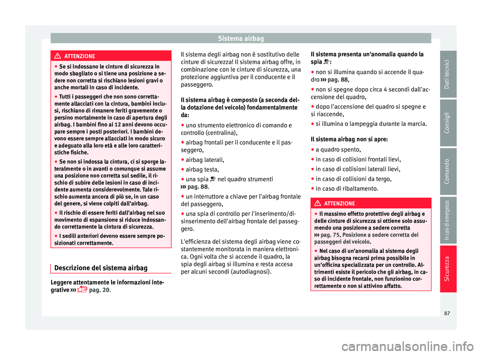 Seat Arona 2017  Manuale del proprietario (in Italian) Sistema airbag
ATTENZIONE
● Se si indo s
sano le cinture di sicurezza in
modo sbagliato o si tiene una posizione a se-
dere non corretta si rischiano lesioni gravi o
anche mortali in caso di inciden