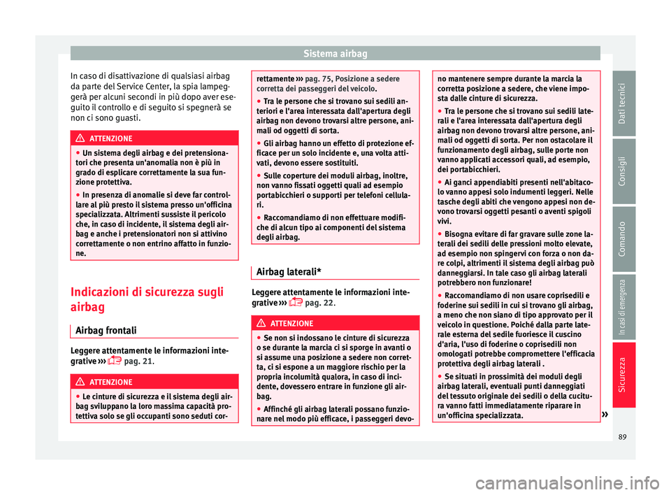 Seat Arona 2017  Manuale del proprietario (in Italian) Sistema airbag
In caso di disattivazione di qualsiasi airbag
d a p
ar
te del Service Center, la spia lampeg-
gerà per alcuni secondi in più dopo aver ese-
guito il controllo e di seguito si spegner�