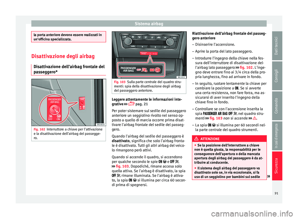 Seat Arona 2017  Manuale del proprietario (in Italian) Sistema airbag
la porta anteriore devono essere realizzati in
un'offic
in
a specializzata. Disattivazione degli airbag
Dis attiv

azione dell'airbag frontale del
passeggero* Fig. 102
Interrutt