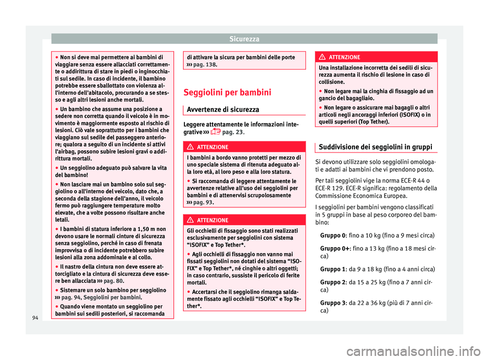 Seat Arona 2017  Manuale del proprietario (in Italian) Sicurezza
●
Non si dev e m
ai permettere ai bambini di
viaggiare senza essere allacciati correttamen-
te o addirittura di stare in piedi o inginocchia-
ti sul sedile. In caso di incidente, il bambin