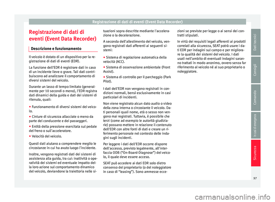 Seat Arona 2017  Manuale del proprietario (in Italian) Registrazione di dati di eventi (Event Data Recorder)
Registrazione di dati di
ev enti (E
v
ent Data Recorder)
Descrizione e funzionamento Il veicolo è dotato di un dispositivo per la re-
gis
tr

azi