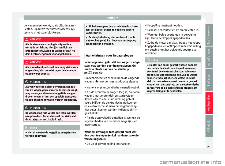 Seat Arona 2017  Handleiding (in Dutch) Zelfhulp
de wagen meer werkt, zoals bijv. de alarm-
lic ht
en. Bij aut
o's met Keyless Access-sys-
teem kan het stuur blokkeren. ATTENTIE
Als de stroomvoorziening is uitgevallen,
werkt  de 

verli
