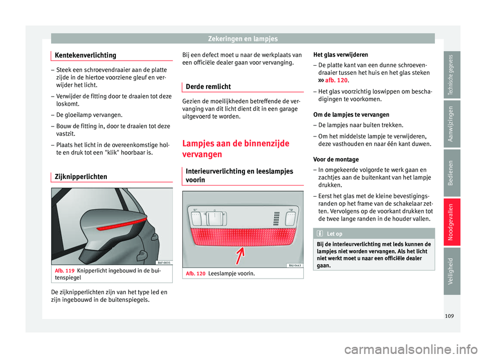 Seat Arona 2017 Handleiding (in Dutch) Zekeringen en lampjes
Kentekenverlichting –
Steek een schroevendraaier aan de platte
zijde in de hier t
oe voorziene gleuf en ver-
wijder het licht.
– Verwijder de fitting door te draaien tot deze Seat Arona 2017 Handleiding (in Dutch) Zekeringen en lampjes
Kentekenverlichting –
Steek een schroevendraaier aan de platte
zijde in de hier t
oe voorziene gleuf en ver-
wijder het licht.
– Verwijder de fitting door te draaien tot deze