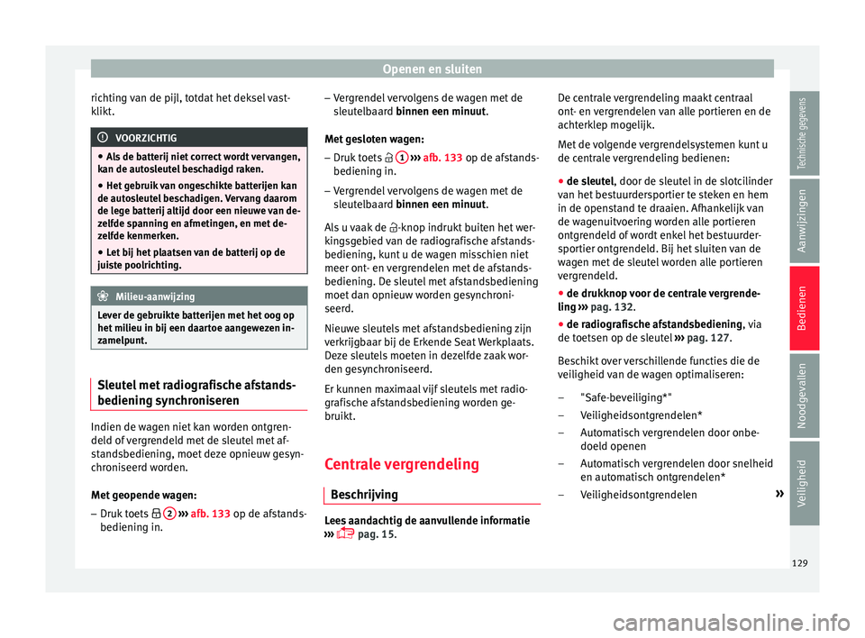 Seat Arona 2017 Handleiding (in Dutch) Openen en sluiten
richting van de pijl, totdat het deksel vast-
k likt
. VOORZICHTIG
● Als
de batterij niet correct wordt vervangen,
kan de autosleutel beschadigd raken.
● Het gebruik van ongesch Seat Arona 2017 Handleiding (in Dutch) Openen en sluiten
richting van de pijl, totdat het deksel vast-
k likt
. VOORZICHTIG
● Als
de batterij niet correct wordt vervangen,
kan de autosleutel beschadigd raken.
● Het gebruik van ongesch