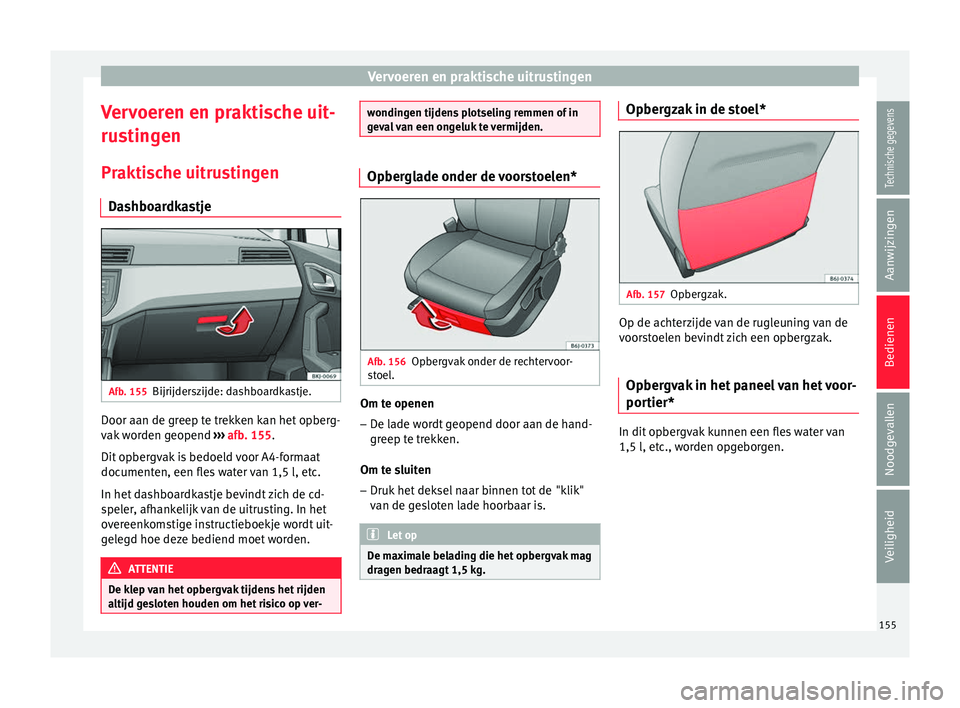 Seat Arona 2017 Handleiding (in Dutch) Vervoeren en praktische uitrustingen
Vervoeren en praktische uit-
ru s
tin
gen
Praktische uitrustingen Dashboardkastje Afb. 155
Bijrijderszijde: dashboardkastje. Door aan de greep te trekken kan het o Seat Arona 2017 Handleiding (in Dutch) Vervoeren en praktische uitrustingen
Vervoeren en praktische uit-
ru s
tin
gen
Praktische uitrustingen Dashboardkastje Afb. 155
Bijrijderszijde: dashboardkastje. Door aan de greep te trekken kan het o