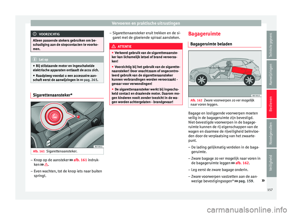 Seat Arona 2017 Handleiding (in Dutch) Vervoeren en praktische uitrustingen
VOORZICHTIG
Alleen passende stekers gebruiken om be-
sc h
adiging aan de stopcontacten te voorko-
men. Let op
● Bij sti l
staande motor en ingeschakelde
elektri Seat Arona 2017 Handleiding (in Dutch) Vervoeren en praktische uitrustingen
VOORZICHTIG
Alleen passende stekers gebruiken om be-
sc h
adiging aan de stopcontacten te voorko-
men. Let op
● Bij sti l
staande motor en ingeschakelde
elektri
