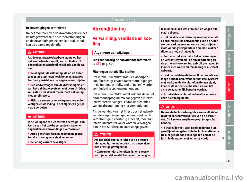 Seat Arona 2017  Handleiding (in Dutch) Airconditioning
De bevestigingen controleren
Na het  mont
er
en van de dwarsdragers en het
dakdragersysteem, de schroefverbindingen
en de bevestigingen na een kort traject nakij-
ken en daarna regelma