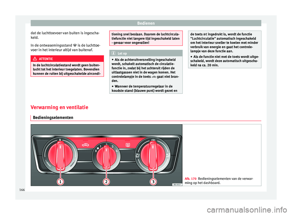 Seat Arona 2017  Handleiding (in Dutch) Bedienen
dat de luchttoevoer van buiten is ingescha-
k el
d.
In de ontw
asemingsstand  is de luchttoe-
voer in het interieur altijd van buitenaf. ATTENTIE
In de luchtcirculatiestand wordt geen buit