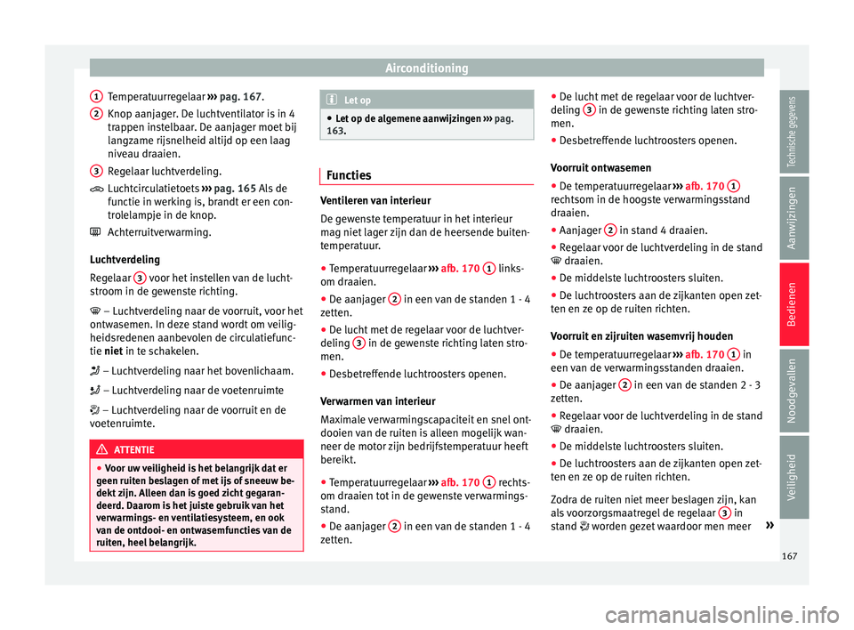 Seat Arona 2017  Handleiding (in Dutch) Airconditioning
Temperatuurregelaar  ››
›  pag. 167.
Knop aanjager. De luchtventilator is in 4
trappen instelbaar. De aanjager moet bij
langzame rijsnelheid altijd op een laag
niveau draaien.
Re