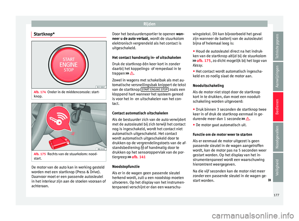 Seat Arona 2017  Handleiding (in Dutch) Rijden
Startknop* Afb. 174
Onder in de middenconsole: start-
knop . Afb. 175
Rechts van de stuurkolom: nood-
s tar
t. De motor van de auto kan in werking gesteld
w
or
den met

 een startknop (Press & 