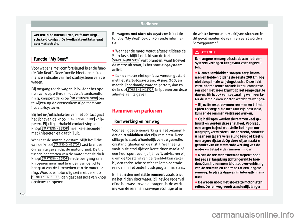 Seat Arona 2017  Handleiding (in Dutch) Bedienen
werken in de motorruimte, zelfs met uitge-
sc
h
akeld contact. De koelluchtventilator gaat
automatisch uit. Functie "My Beat"
Voor wagens met comfortsleutel is er de func-
tie "My