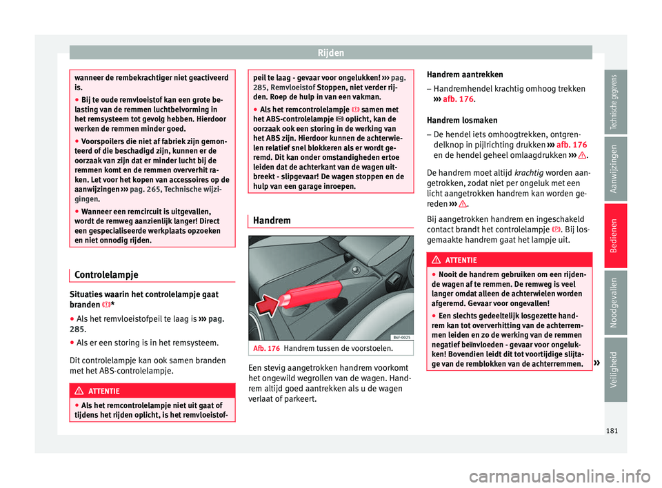 Seat Arona 2017  Handleiding (in Dutch) Rijden
wanneer de rembekrachtiger niet geactiveerd
is.
●
Bij t e oude r
emvloeistof kan een grote be-
las
 ting van de remmen luchtbelvorming in
het remsysteem tot gevolg hebben. Hierdoor
werken de 