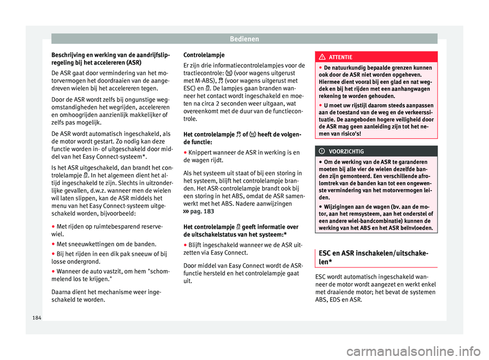 Seat Arona 2017  Handleiding (in Dutch) Bedienen
Beschrijving en werking van de aandrijfslip-
r e
g
eling bij het accelereren (ASR)
De ASR gaat door vermindering van het mo-
torvermogen het doordraaien van de aange-
dreven wielen bij het ac