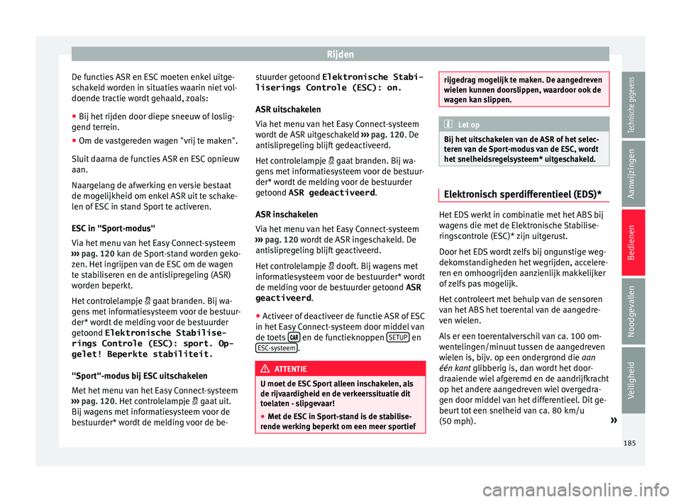 Seat Arona 2017  Handleiding (in Dutch) Rijden
De functies ASR en ESC moeten enkel uitge-
s c
h
akeld worden in situaties waarin niet vol-
doende tractie wordt gehaald, zoals:
● Bij het rijden door diepe sneeuw of loslig-
gend terr
 ein.
