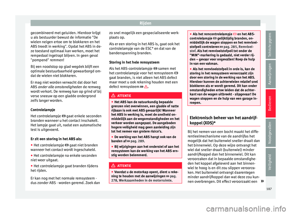 Seat Arona 2017  Handleiding (in Dutch) Rijden
gecombineerd met geluiden. Hierdoor krijgt
u al s
 be
stuurder bewust de informatie "De
wielen neigen ertoe om te blokkeren en het
ABS treedt in werking". Opdat het ABS in de-
ze toesta