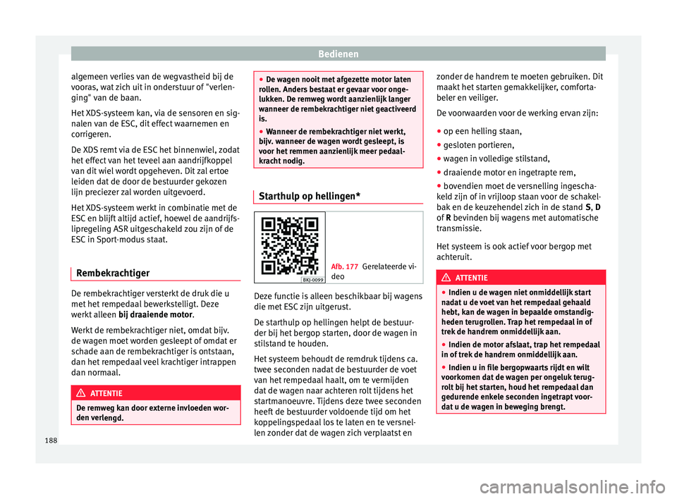 Seat Arona 2017  Handleiding (in Dutch) Bedienen
algemeen verlies van de wegvastheid bij de
v oor
a
s, wat zich uit in onderstuur of "verlen-
ging" van de baan.
Het XDS-systeem kan, via de sensoren en sig-
nalen van de ESC, dit effe