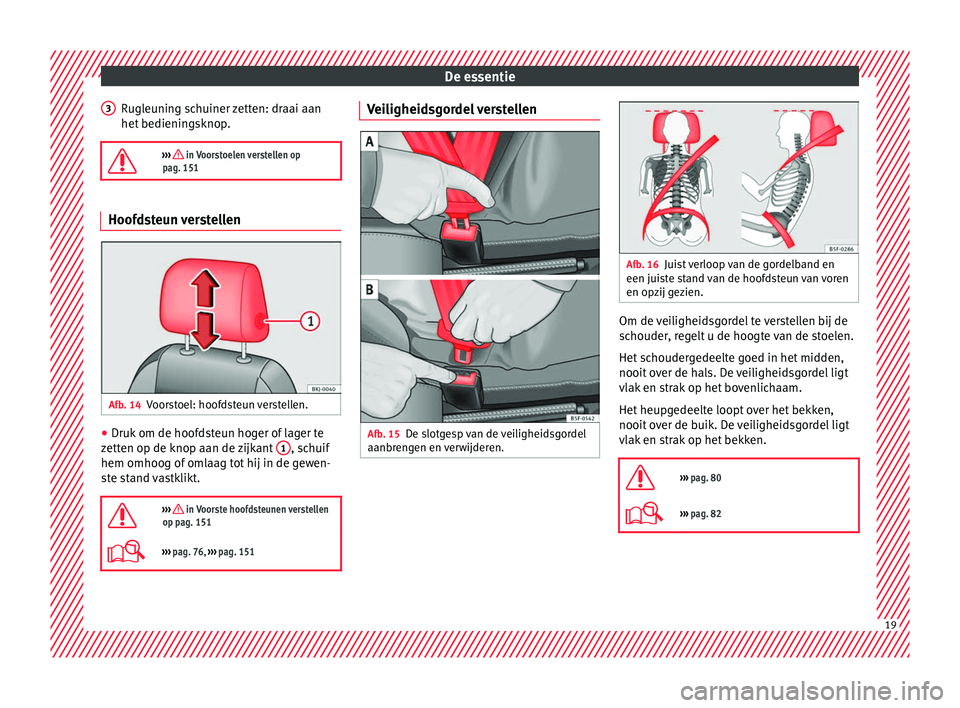 Seat Arona 2017 Handleiding (in Dutch) De essentie
Rugleuning schuiner zetten: draai aan
het bedienin
g
sknop.
››› in Voorstoelen verstellen op
pag. 151 Hoofdsteun verstellen
Afb. 14
Voorstoel: hoofdsteun verstellen. ●
Druk o Seat Arona 2017 Handleiding (in Dutch) De essentie
Rugleuning schuiner zetten: draai aan
het bedienin
g
sknop.
››› in Voorstoelen verstellen op
pag. 151 Hoofdsteun verstellen
Afb. 14
Voorstoel: hoofdsteun verstellen. ●
Druk o