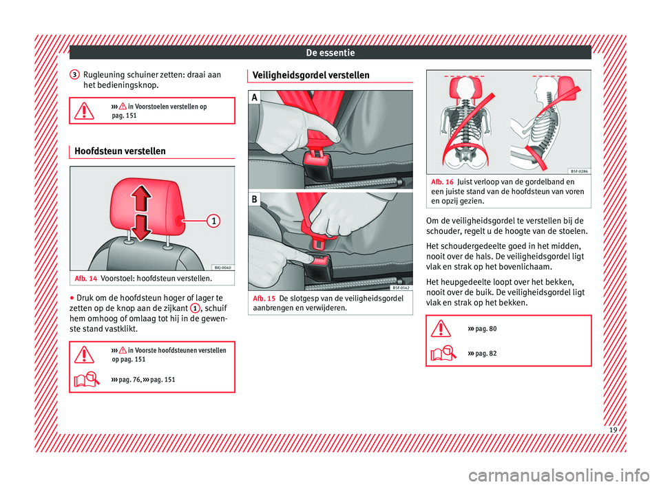 Seat Arona 2017  Handleiding (in Dutch) De essentie
Rugleuning schuiner zetten: draai aan
het  bedienin
g
sknop.

›››  in Voorstoelen verstellen op
pag. 151 Hoofdsteun verstellen
Afb. 14
Voorstoel: hoofdsteun verstellen. ●
Druk o