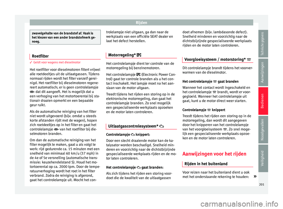 Seat Arona 2017 Handleiding (in Dutch) Rijden
zwavelgehalte van de brandstof af. Vaak is
het k
iez
en van een ander brandstofmerk ge-
noeg. Roetfilter
3 Geldt voor wagens met dieselmotor
Het r
oetfilter voor dieselmotoren filtert vrijwel Seat Arona 2017 Handleiding (in Dutch) Rijden
zwavelgehalte van de brandstof af. Vaak is
het k
iez
en van een ander brandstofmerk ge-
noeg. Roetfilter
3 Geldt voor wagens met dieselmotor
Het r
oetfilter voor dieselmotoren filtert vrijwel