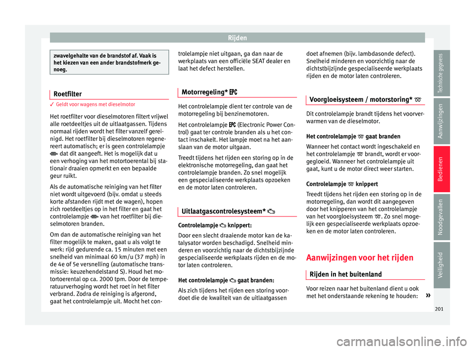 Seat Arona 2017  Handleiding (in Dutch) Rijden
zwavelgehalte van de brandstof af. Vaak is
het k
iez
en van een ander brandstofmerk ge-
noeg. Roetfilter
3 Geldt voor wagens met dieselmotor
Het  r

oetfilter voor dieselmotoren filtert vrijwel