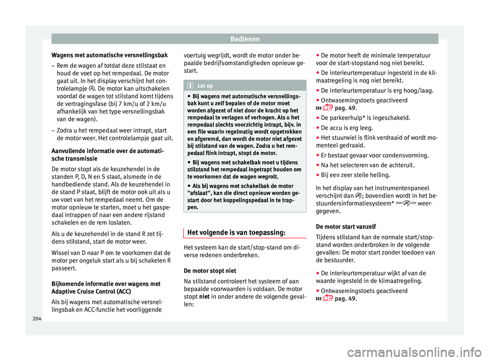 Seat Arona 2017 Handleiding (in Dutch) Bedienen
Wagens met automatische versnellingsbak
– Rem de wagen af totdat deze stilstaat en
houd de v
oet
op het rempedaal. De motor
gaat uit. In het display verschijnt het con-
trolelampje . D Seat Arona 2017 Handleiding (in Dutch) Bedienen
Wagens met automatische versnellingsbak
– Rem de wagen af totdat deze stilstaat en
houd de v
oet
op het rempedaal. De motor
gaat uit. In het display verschijnt het con-
trolelampje . D