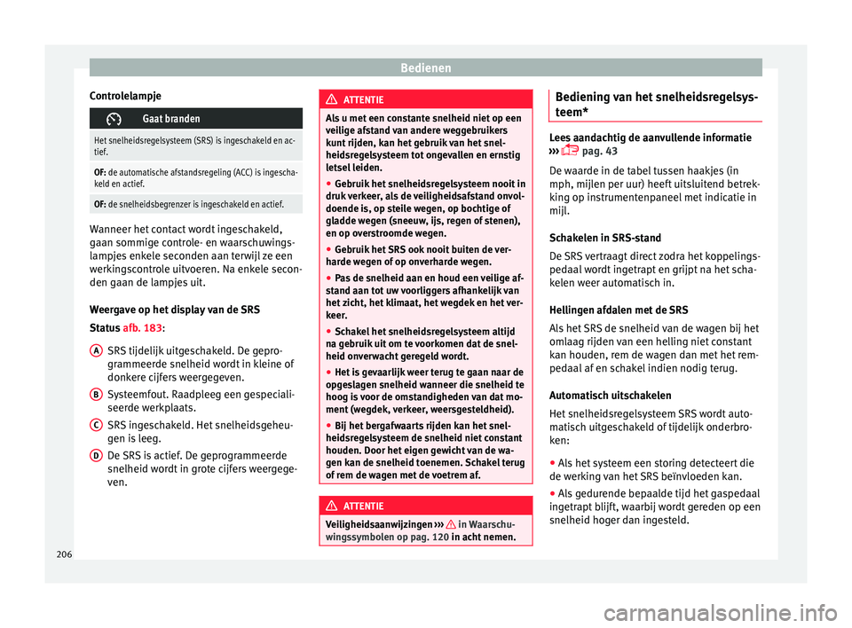 Seat Arona 2017 Handleiding (in Dutch) Bedienen
Controlelampje Gaat branden
Het snelheidsregelsysteem (SRS) is ingeschakeld en ac-
tief.
OF: de automatische afstandsregeling (ACC) is ingescha-
keld en actief.
OF: de snelheidsbegrenzer i Seat Arona 2017 Handleiding (in Dutch) Bedienen
Controlelampje Gaat branden
Het snelheidsregelsysteem (SRS) is ingeschakeld en ac-
tief.
OF: de automatische afstandsregeling (ACC) is ingescha-
keld en actief.
OF: de snelheidsbegrenzer i