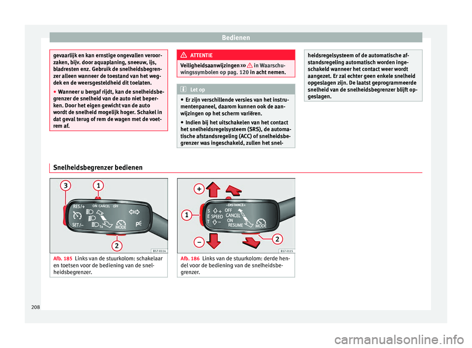 Seat Arona 2017 Handleiding (in Dutch) Bedienen
gevaarlijk en kan ernstige ongevallen veroor-
zak
en, b
ijv. door aquaplaning, sneeuw, ijs,
bladresten enz. Gebruik de snelheidsbegren-
zer alleen wanneer de toestand van het weg-
dek en de w Seat Arona 2017 Handleiding (in Dutch) Bedienen
gevaarlijk en kan ernstige ongevallen veroor-
zak
en, b
ijv. door aquaplaning, sneeuw, ijs,
bladresten enz. Gebruik de snelheidsbegren-
zer alleen wanneer de toestand van het weg-
dek en de w