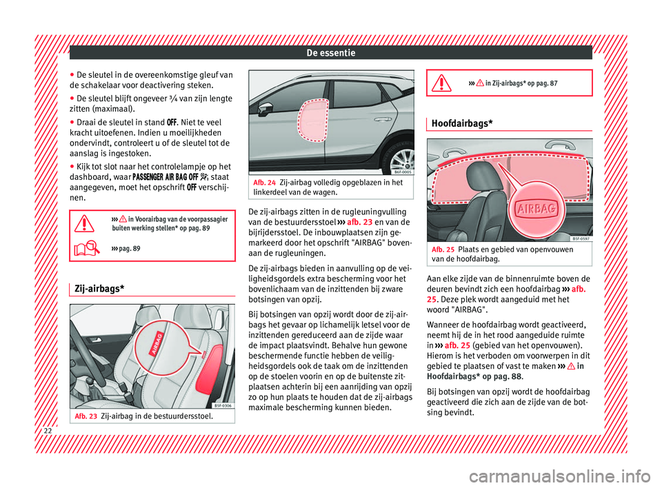 Seat Arona 2017  Handleiding (in Dutch) De essentie
● De s
l
eutel in de overeenkomstige gleuf van
de schakelaar voor deactivering steken.
● De sleutel blijft ongeveer ¾ van zijn lengte
zitten (m
 aximaal).
● Draai de sleutel in stan