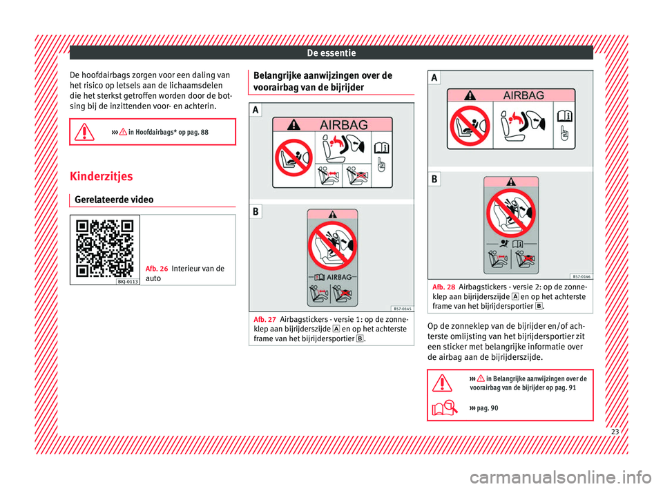 Seat Arona 2017  Handleiding (in Dutch) De essentie
De hoofdairbags zorgen voor een daling van
het  ri
s
ico op letsels aan de lichaamsdelen
die het sterkst getroffen worden door de bot-
sing bij de inzittenden voor- en achterin.

››