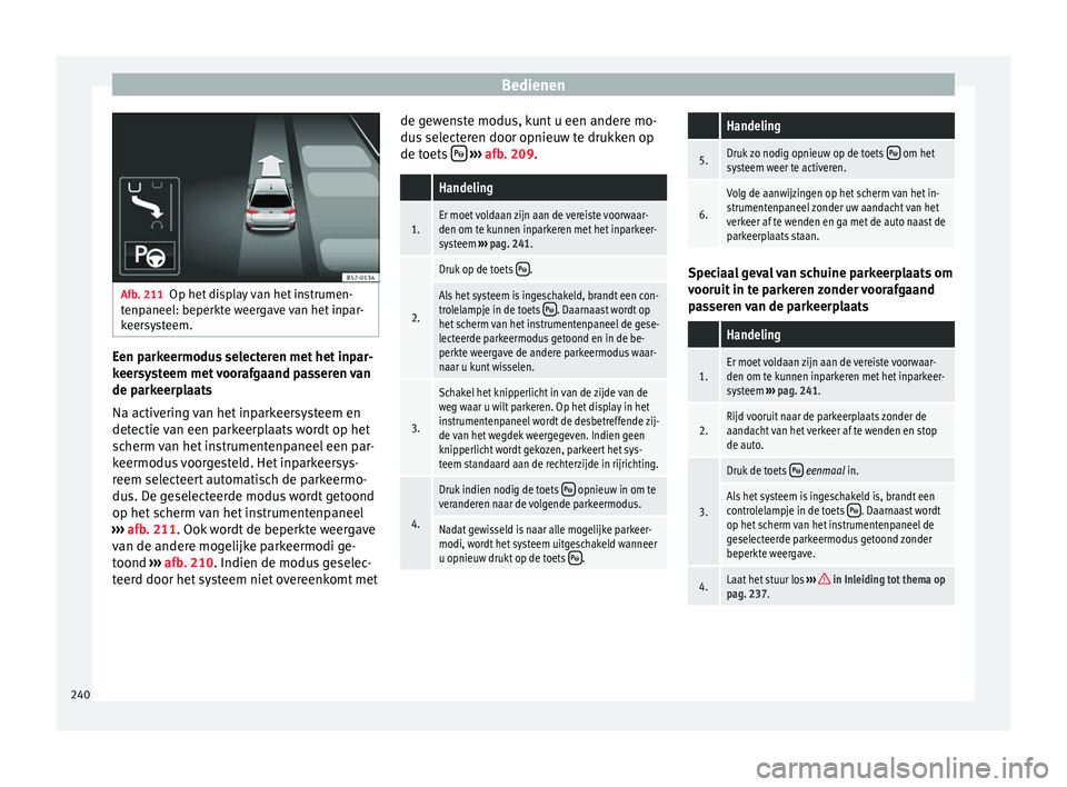 Seat Arona 2017 Handleiding (in Dutch) Bedienen
Afb. 211
Op het display van het instrumen-
tenp aneel: beperkt
e weergave van het inpar-
keersysteem. Een parkeermodus selecteren met het inpar-
k
eer
sy
steem met voorafgaand passeren van
d Seat Arona 2017 Handleiding (in Dutch) Bedienen
Afb. 211
Op het display van het instrumen-
tenp aneel: beperkt
e weergave van het inpar-
keersysteem. Een parkeermodus selecteren met het inpar-
k
eer
sy
steem met voorafgaand passeren van
d