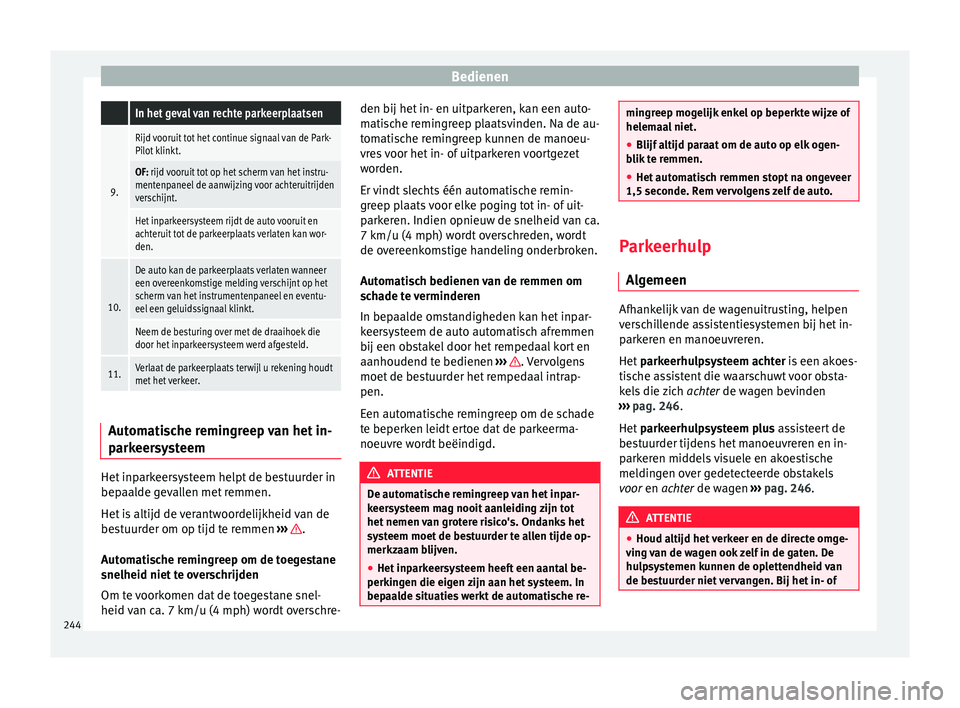 Seat Arona 2017  Handleiding (in Dutch) Bedienen In het geval van rechte parkeerplaatsen
9.
Rijd vooruit tot het continue signaal van de Park-
Pilot klinkt.
OF: rijd vooruit tot op het scherm van het instru-
mentenpaneel de aanwijzing voor 