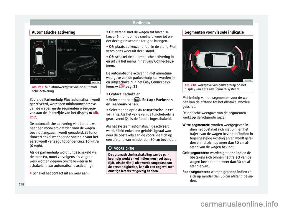 Seat Arona 2017 Handleiding (in Dutch) Bedienen
Automatische activering Afb. 217
Miniatuurweergave van de automati-
s c
he activ
ering Zodra de Parkeerhulp Plus automatisch wordt
g
e
activ
eerd, wordt een miniatuurweergave
van de wagen en Seat Arona 2017 Handleiding (in Dutch) Bedienen
Automatische activering Afb. 217
Miniatuurweergave van de automati-
s c
he activ
ering Zodra de Parkeerhulp Plus automatisch wordt
g
e
activ
eerd, wordt een miniatuurweergave
van de wagen en