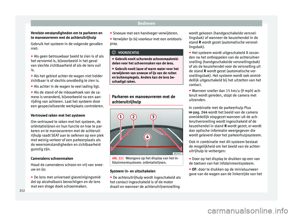 Seat Arona 2017 Handleiding (in Dutch) Bedienen
Vereiste omstandigheden om te parkeren en
t e m
anoeu
vreren met de achteruitrijhulp
Gebruik het systeem in de volgende gevallen
niet:
● Als geen betrouwbaar beeld te zien is of als
het v
Seat Arona 2017 Handleiding (in Dutch) Bedienen
Vereiste omstandigheden om te parkeren en
t e m
anoeu
vreren met de achteruitrijhulp
Gebruik het systeem in de volgende gevallen
niet:
● Als geen betrouwbaar beeld te zien is of als
het v