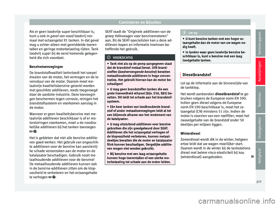 Seat Arona 2017 Handleiding (in Dutch) Controleren en bijvullen
Als er geen loodvrije super beschikbaar is,
k u
nt
u ook in geval van nood loodvrij nor-
maal met octaangetal 91 tanken. In dat geval
mag u echter alleen met gemiddelde toe Seat Arona 2017 Handleiding (in Dutch) Controleren en bijvullen
Als er geen loodvrije super beschikbaar is,
k u
nt
u ook in geval van nood loodvrij nor-
maal met octaangetal 91 tanken. In dat geval
mag u echter alleen met gemiddelde toe