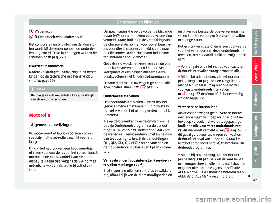 Seat Arona 2017  Handleiding (in Dutch) Controleren en bijvullen
Wagenaccu
R uit
en
sproeiervloeistofreservoir
Het controleren en bijvullen van de vloeistof-
fen wordt bij de eerder genoemde onderde-
len uitgevoerd. Deze handelingen worden 