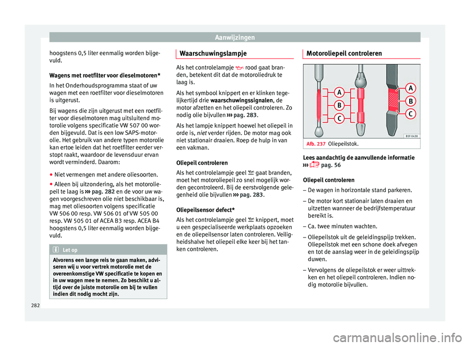 Seat Arona 2017  Handleiding (in Dutch) Aanwijzingen
hoogstens 0,5 liter eenmalig worden bijge-
v u
l
d.
Wagens met roetfilter voor dieselmotoren*
In het Onderhoudsprogramma staat of uw
wagen met een roetfilter voor dieselmotoren
is uitgeru