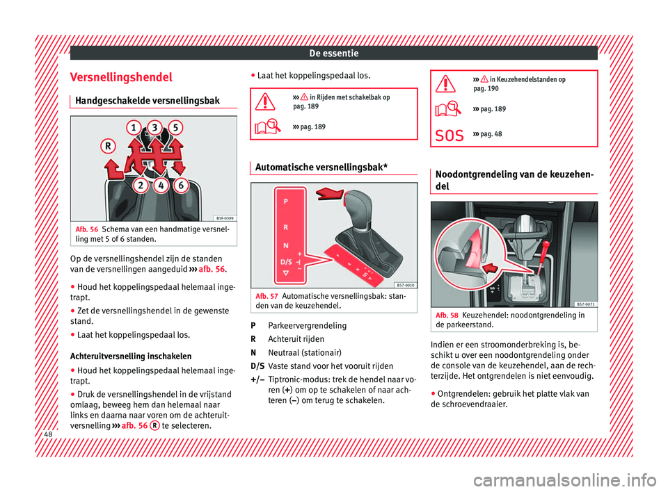 Seat Arona 2017 Handleiding (in Dutch) De essentie
Versnellingshendel Handg e
s
chakelde versnellingsbakAfb. 56
Schema van een handmatige versnel-
lin g met
5 of
6 standen. Op de versnellingshendel zijn de standen
v
an de
v
ersnelling Seat Arona 2017 Handleiding (in Dutch) De essentie
Versnellingshendel Handg e
s
chakelde versnellingsbakAfb. 56
Schema van een handmatige versnel-
lin g met
5 of
6 standen. Op de versnellingshendel zijn de standen
v
an de
v
ersnelling
