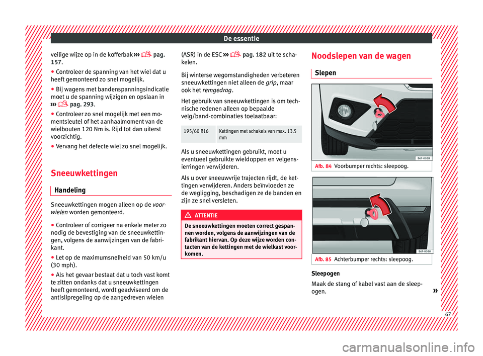 Seat Arona 2017  Handleiding (in Dutch) De essentie
veilige wijze op in de kofferbak  ››
›  
 pag.
157.
● Controleer de spanning van het wiel dat u
heeft g
 emonteerd zo snel mogelijk.
● Bij wagens met bandenspanningsindicatie
