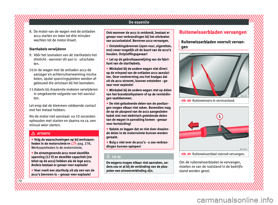Seat Arona 2017  Handleiding (in Dutch) De essentie
8. De motor van de wagen met de ontladen acc
u s
tarten en twee tot drie minuten
wachten tot de motor draait.
Startkabels verwijderen
9. Vóór het losmaken van de startkabels het dimlicht